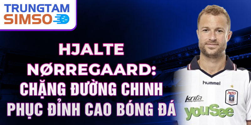 Hjalte nørregaard: chặng đường chinh phục đỉnh cao bóng đá