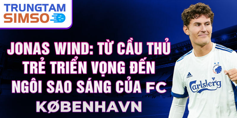 Jonas wind: từ cầu thủ trẻ triển vọng đến ngôi sao sáng của fc københavn