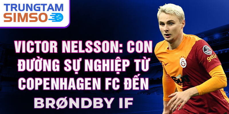 Victor nelsson: con đường sự nghiệp từ copenhagen fc đến brøndby if