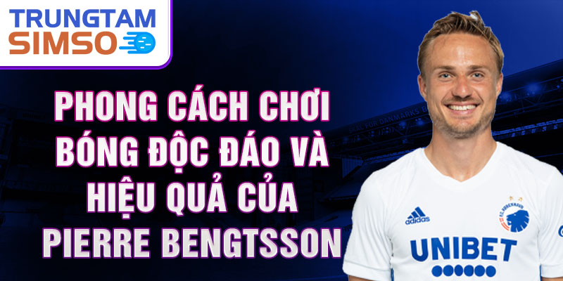 Phong cách chơi bóng độc đáo và hiệu quả của Pierre Bengtsson