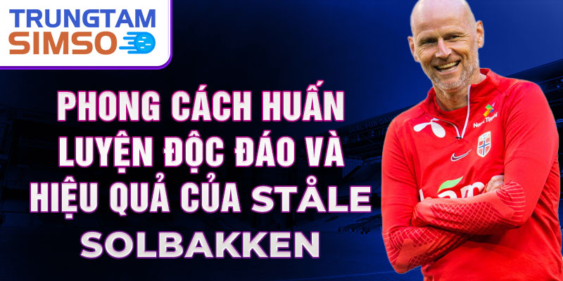 Phong cách huấn luyện độc đáo và hiệu quả của Ståle Solbakken