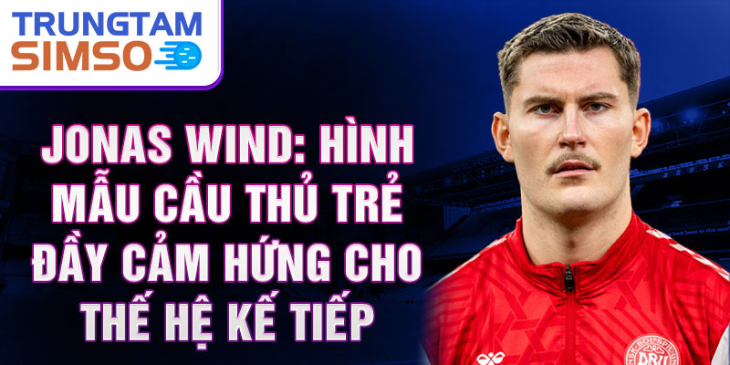 Jonas Wind: Hình mẫu cầu thủ trẻ đầy cảm hứng cho thế hệ kế tiếp