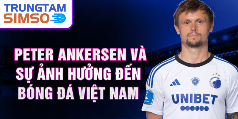 Peter Ankersen và sự ảnh hưởng đến bóng đá Việt Nam