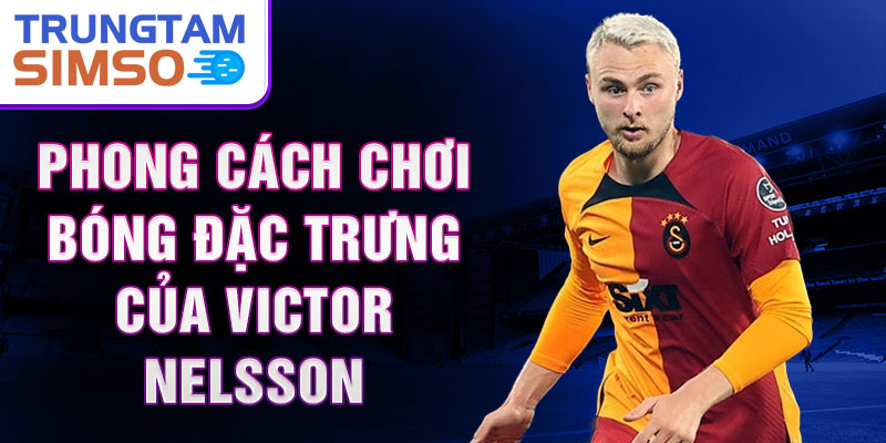 Phong Cách Chơi Bóng Đặc Trưng Của Victor Nelsson