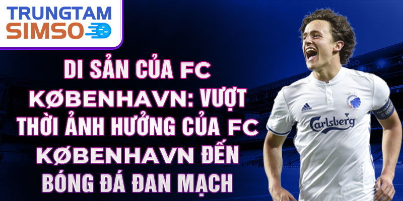 Di sản của FC København: Vượt thời Ảnh hưởng của FC København đến bóng đá Đan Mạch