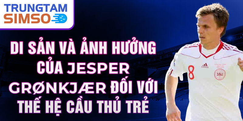 Di sản và ảnh hưởng của Jesper Grønkjær đối với thế hệ cầu thủ trẻ