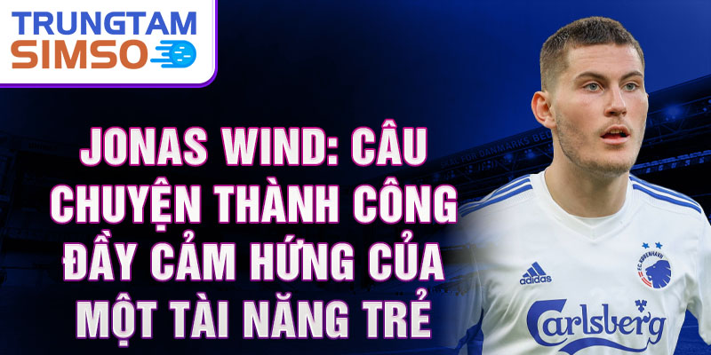 Jonas Wind: Câu chuyện thành công đầy cảm hứng của một tài năng trẻ