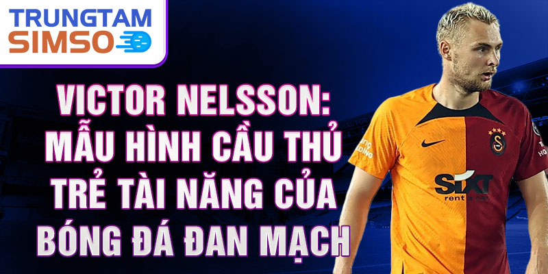 Victor Nelsson: Mẫu Hình Cầu Thủ Trẻ Tài Năng Của Bóng Đá Đan Mạch