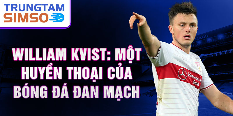 William Kvist: Một huyền thoại của bóng đá Đan Mạch