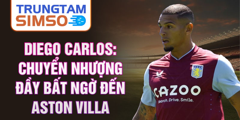 Diego carlos: chuyển nhượng đầy bất ngờ đến aston villa