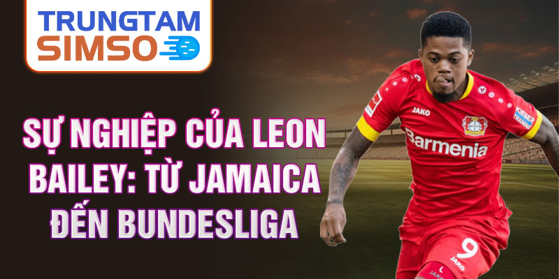 Sự nghiệp của leon bailey: từ jamaica đến bundesliga