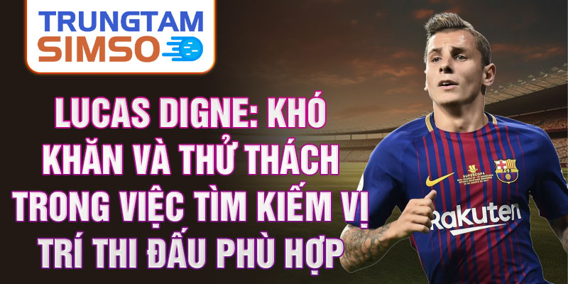 Lucas Digne: Khó khăn và thử thách trong việc tìm kiếm vị trí thi đấu phù hợp