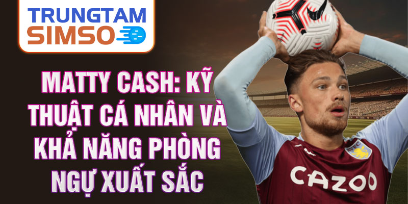 Matty Cash: Kỹ thuật cá nhân và khả năng phòng ngự xuất sắc