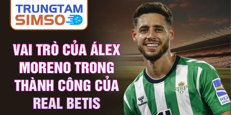 Vai trò của Álex Moreno trong thành công của Real Betis