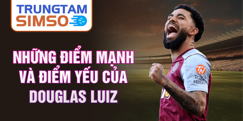 Những điểm mạnh và điểm yếu của Douglas Luiz