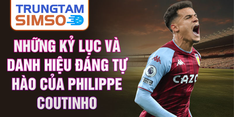 Những kỷ lục và danh hiệu đáng tự hào của Philippe Coutinho