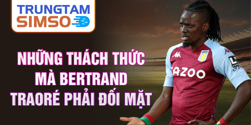 Những thách thức mà Bertrand Traoré phải đối mặt