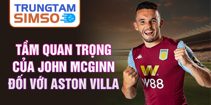 Tầm quan trọng của John McGinn đối với Aston Villa