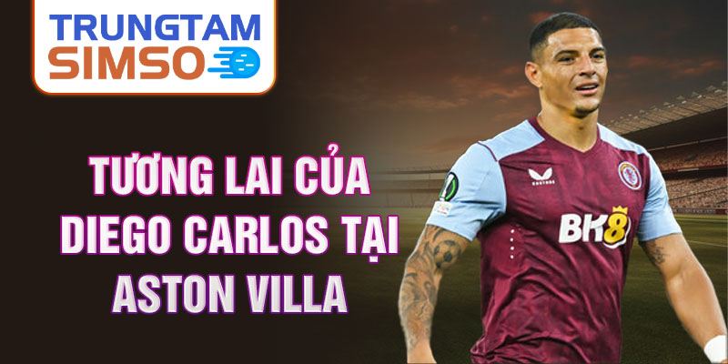 Tương lai của Diego Carlos tại Aston Villa