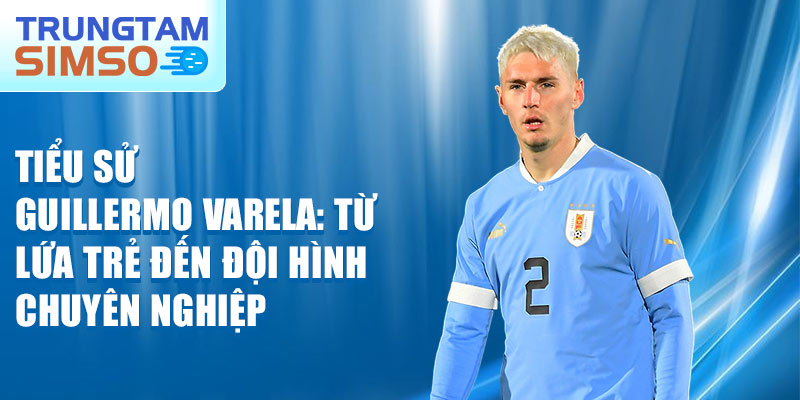 Tiểu sử guillermo varela: từ lứa trẻ đến đội hình chuyên nghiệp