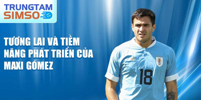 Tương lai và tiềm năng phát triển của Maxi Gómez